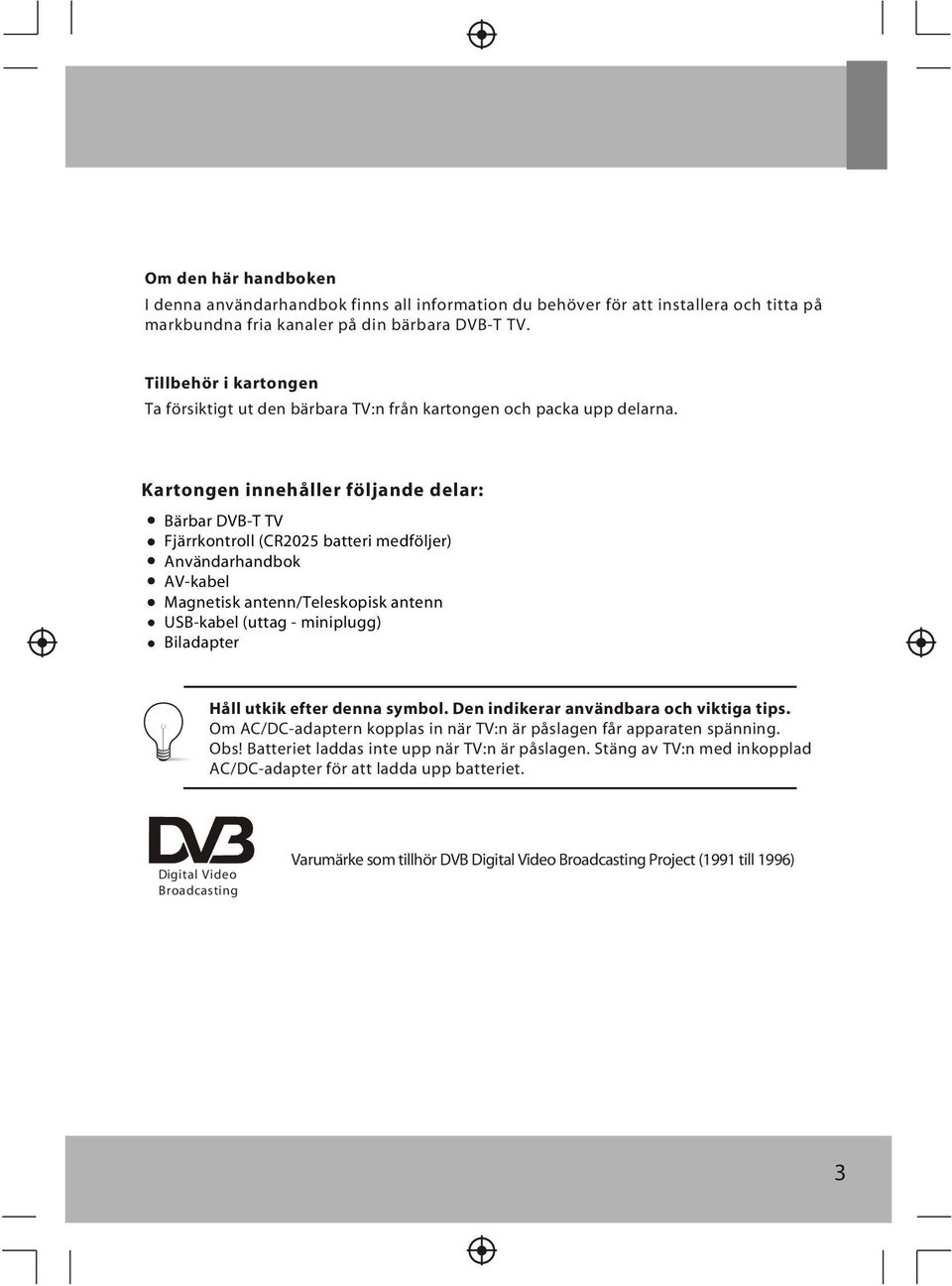 Kartongen innehåller följande delar: Bärbar DVB-T TV Fjärrkontroll (CR2025 batteri medföljer) Användarhandbok AV-kabel Magnetisk antenn/teleskopisk antenn USB-kabel (uttag - miniplugg) Biladapter