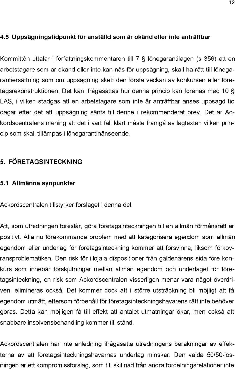 Det kan ifrågasättas hur denna princip kan förenas med 10 LAS, i vilken stadgas att en arbetstagare som inte är anträffbar anses uppsagd tio dagar efter det att uppsägning sänts till denne i