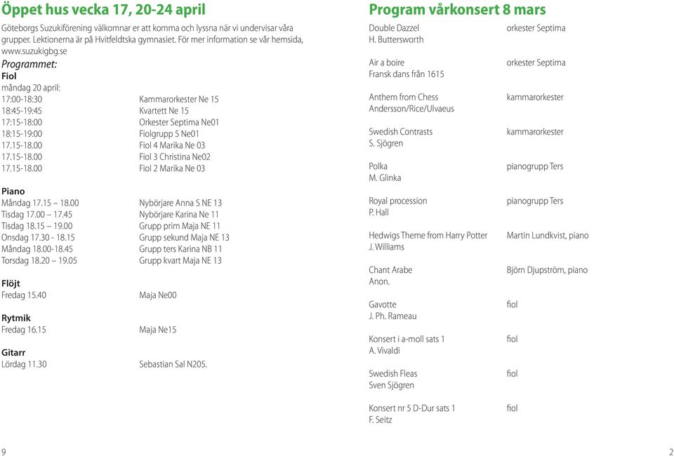 se Programmet: Fiol måndag 20 april: 17:00-18:30 Kammarorkester Ne 15 18:45-19:45 Kvartett Ne 15 17:15-18:00 Orkester Septima Ne01 18:15-19:00 Fiolgrupp 5 Ne01 17.15-18.00 Fiol 4 Marika Ne 03 17.