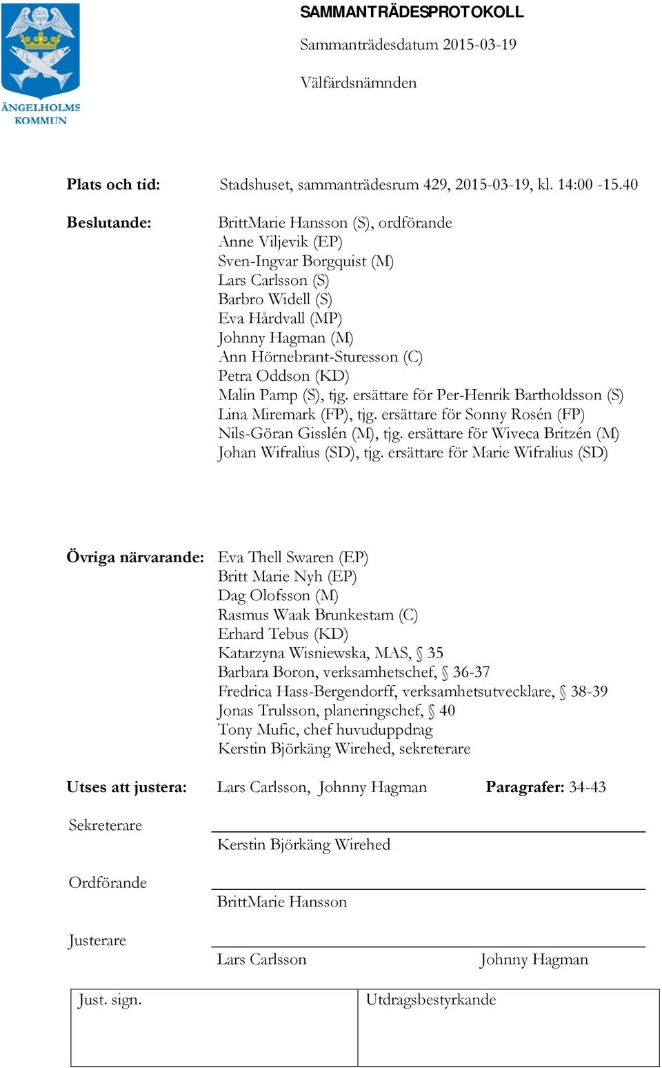 Petra Oddson (KD) Malin Pamp (S), tjg. ersättare för Per-Henrik Bartholdsson (S) Lina Miremark (FP), tjg. ersättare för Sonny Rosén (FP) Nils-Göran Gisslén (M), tjg.