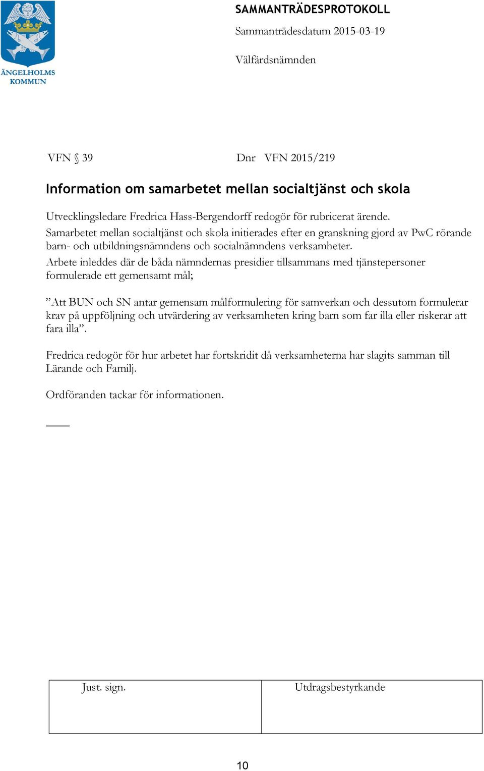 Arbete inleddes där de båda nämndernas presidier tillsammans med tjänstepersoner formulerade ett gemensamt mål; Att BUN och SN antar gemensam målformulering för samverkan och dessutom