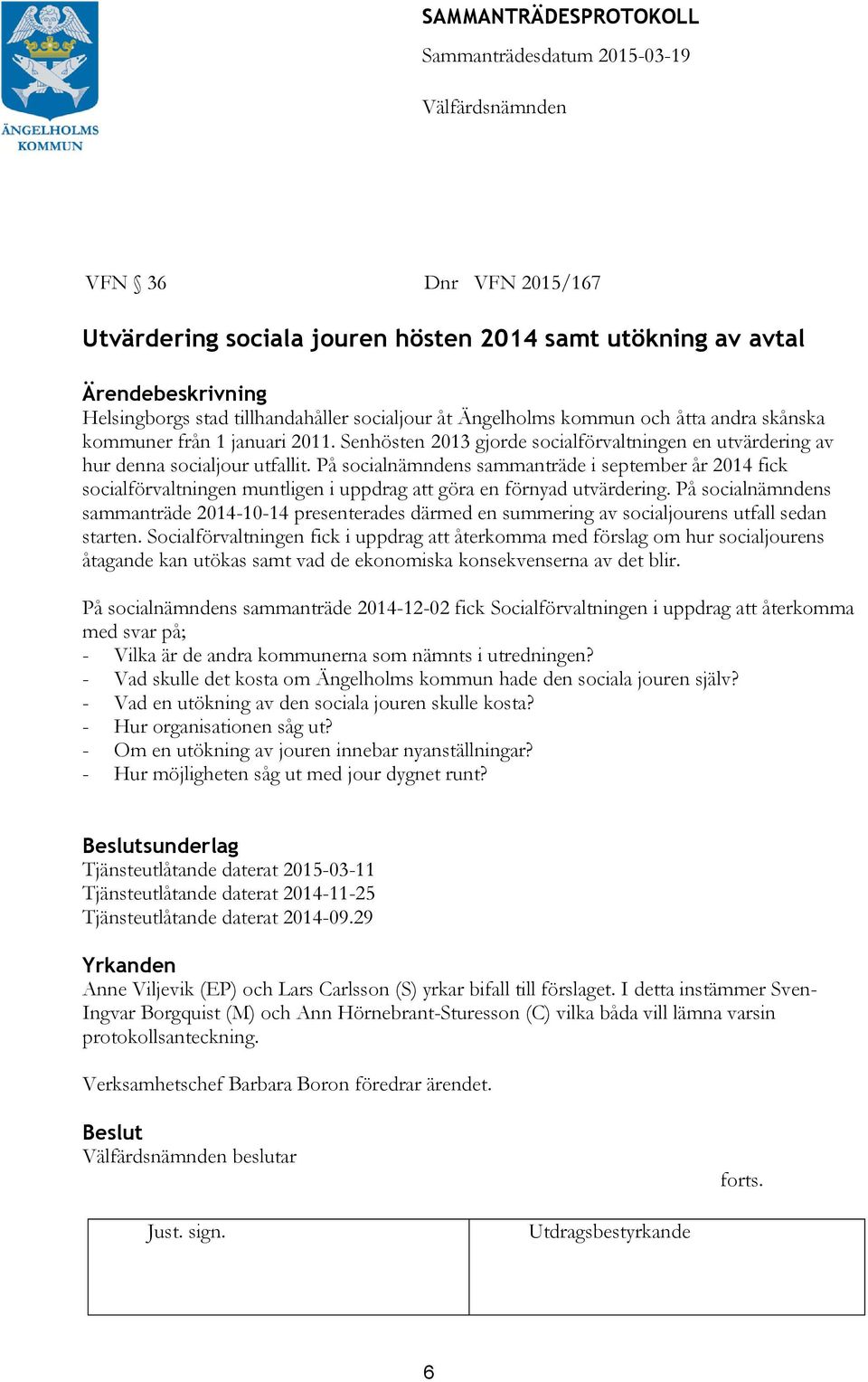 På socialnämndens sammanträde i september år 2014 fick socialförvaltningen muntligen i uppdrag att göra en förnyad utvärdering.