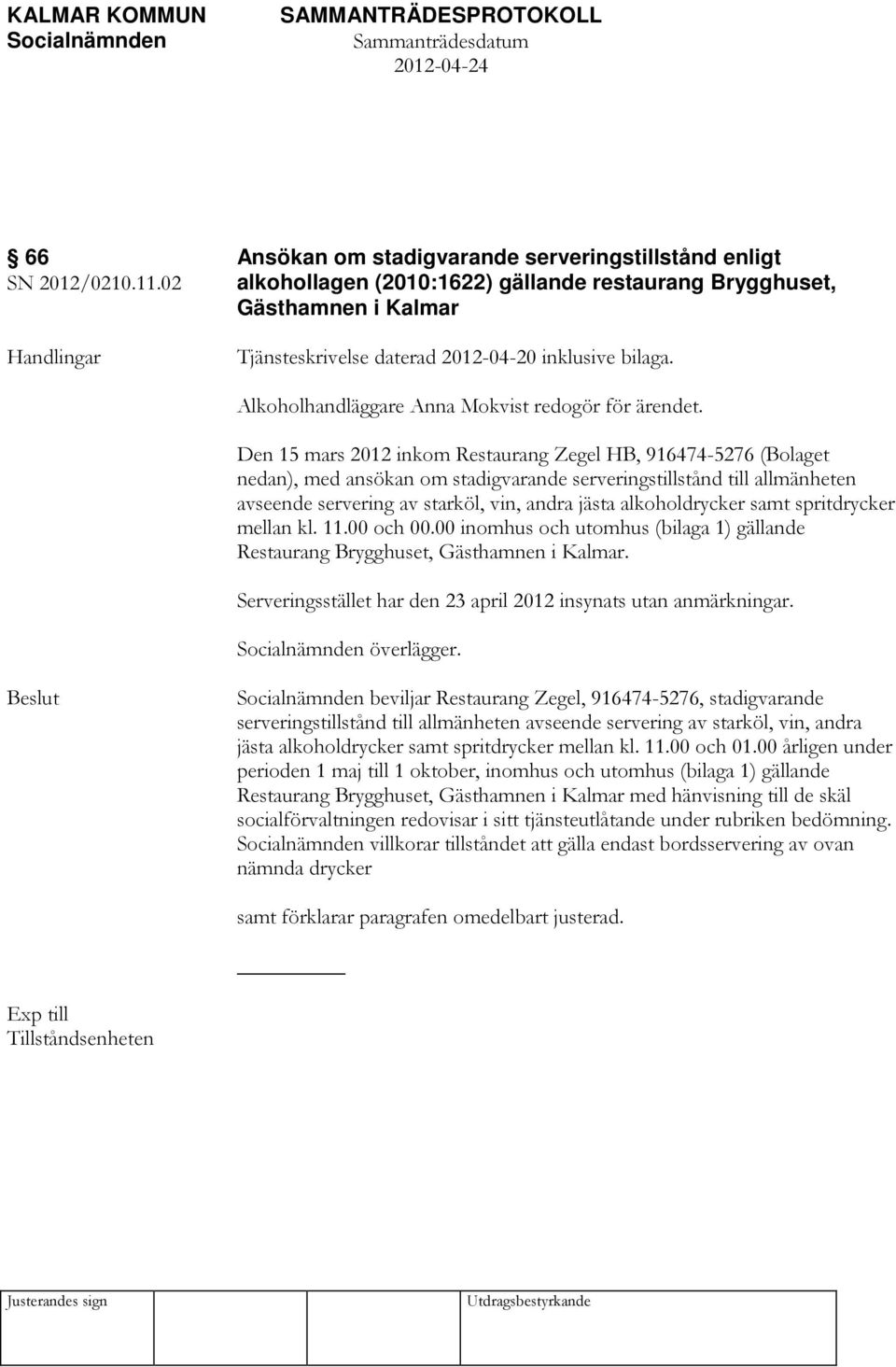 Den 15 mars 2012 inkom Restaurang Zegel HB, 916474-5276 (Bolaget nedan), med ansökan om stadigvarande serveringstillstånd till allmänheten avseende servering av starköl, vin, andra jästa