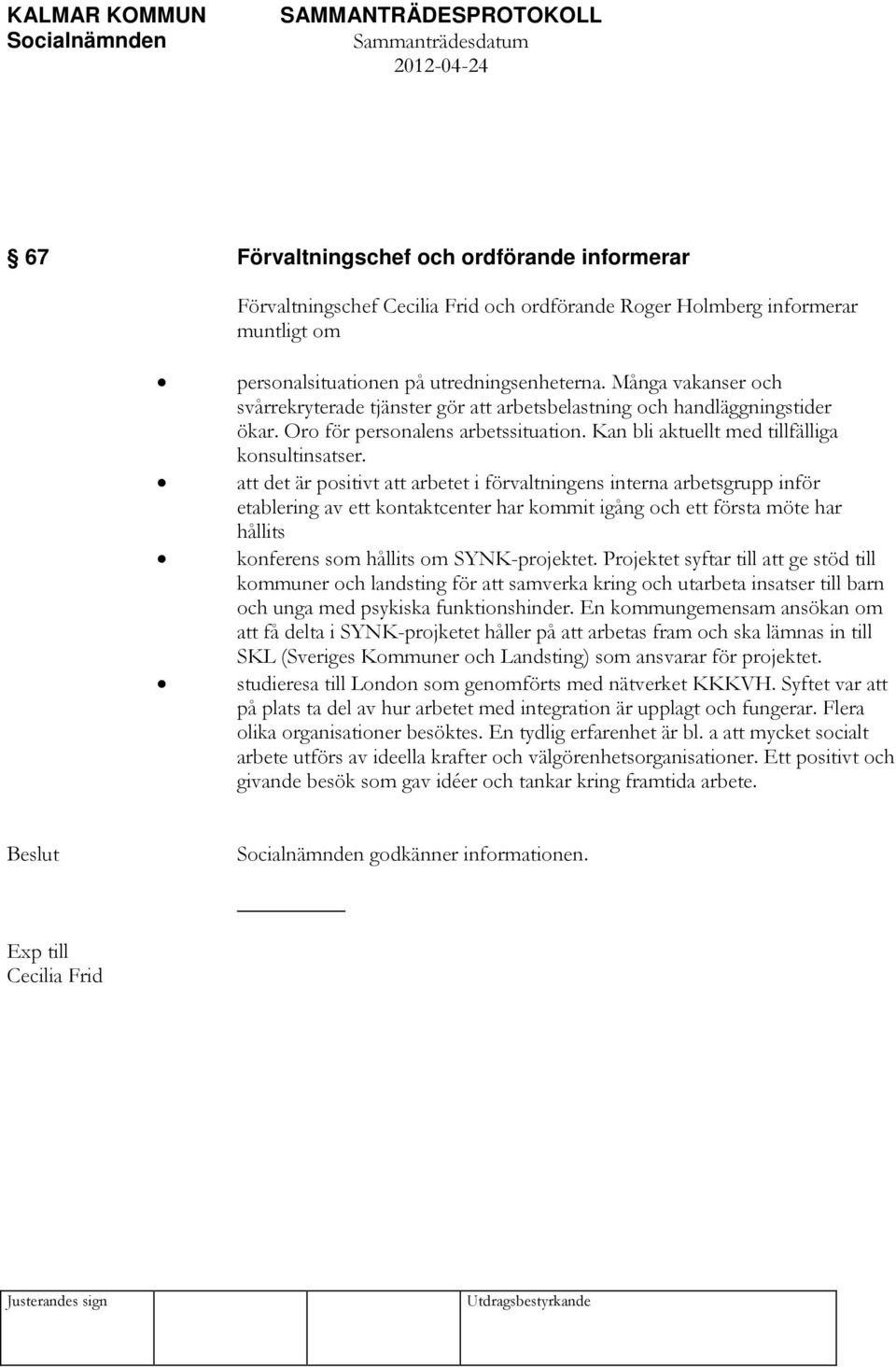 att det är positivt att arbetet i förvaltningens interna arbetsgrupp inför etablering av ett kontaktcenter har kommit igång och ett första möte har hållits konferens som hållits om SYNK-projektet.