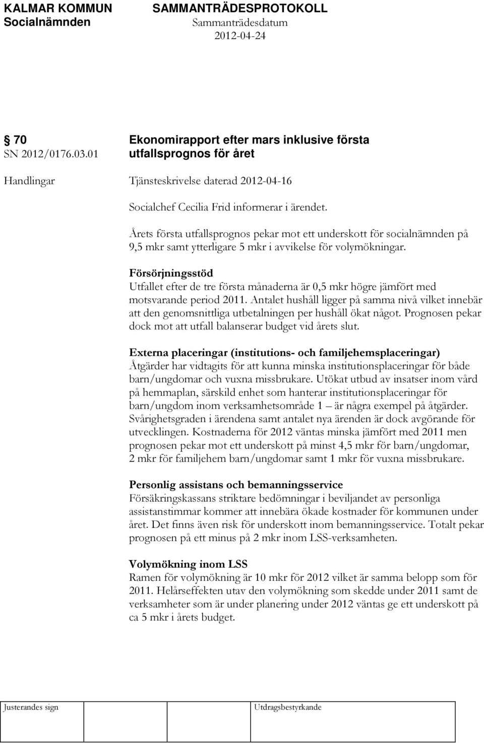 Försörjningsstöd Utfallet efter de tre första månaderna är 0,5 mkr högre jämfört med motsvarande period 2011.