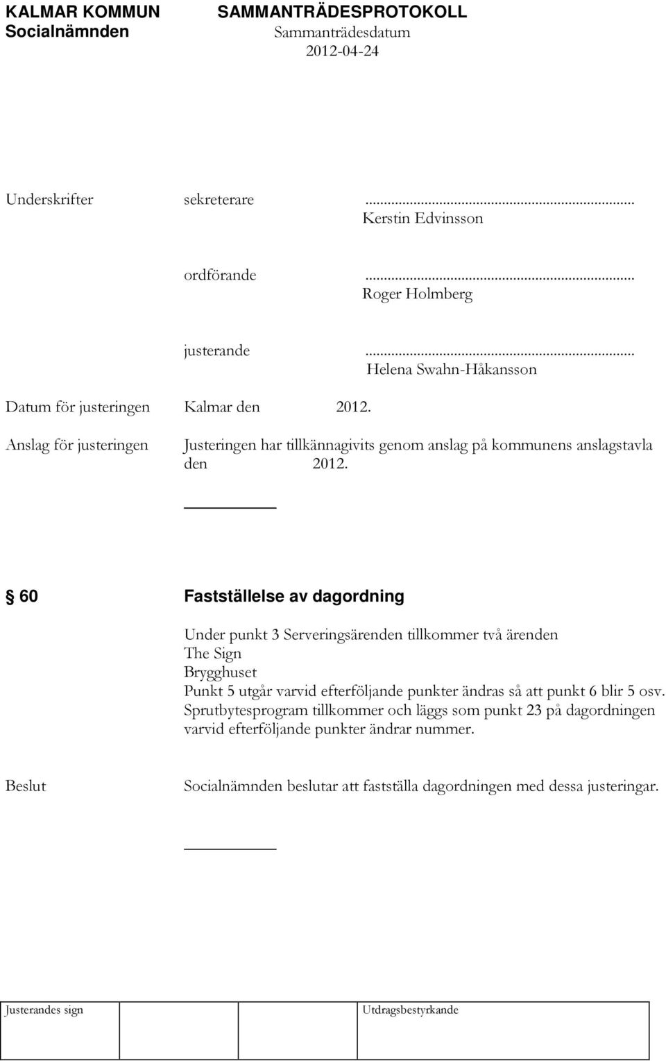 _ 60 Fastställelse av dagordning Under punkt 3 Serveringsärenden tillkommer två ärenden The Sign Brygghuset Punkt 5 utgår varvid efterföljande punkter