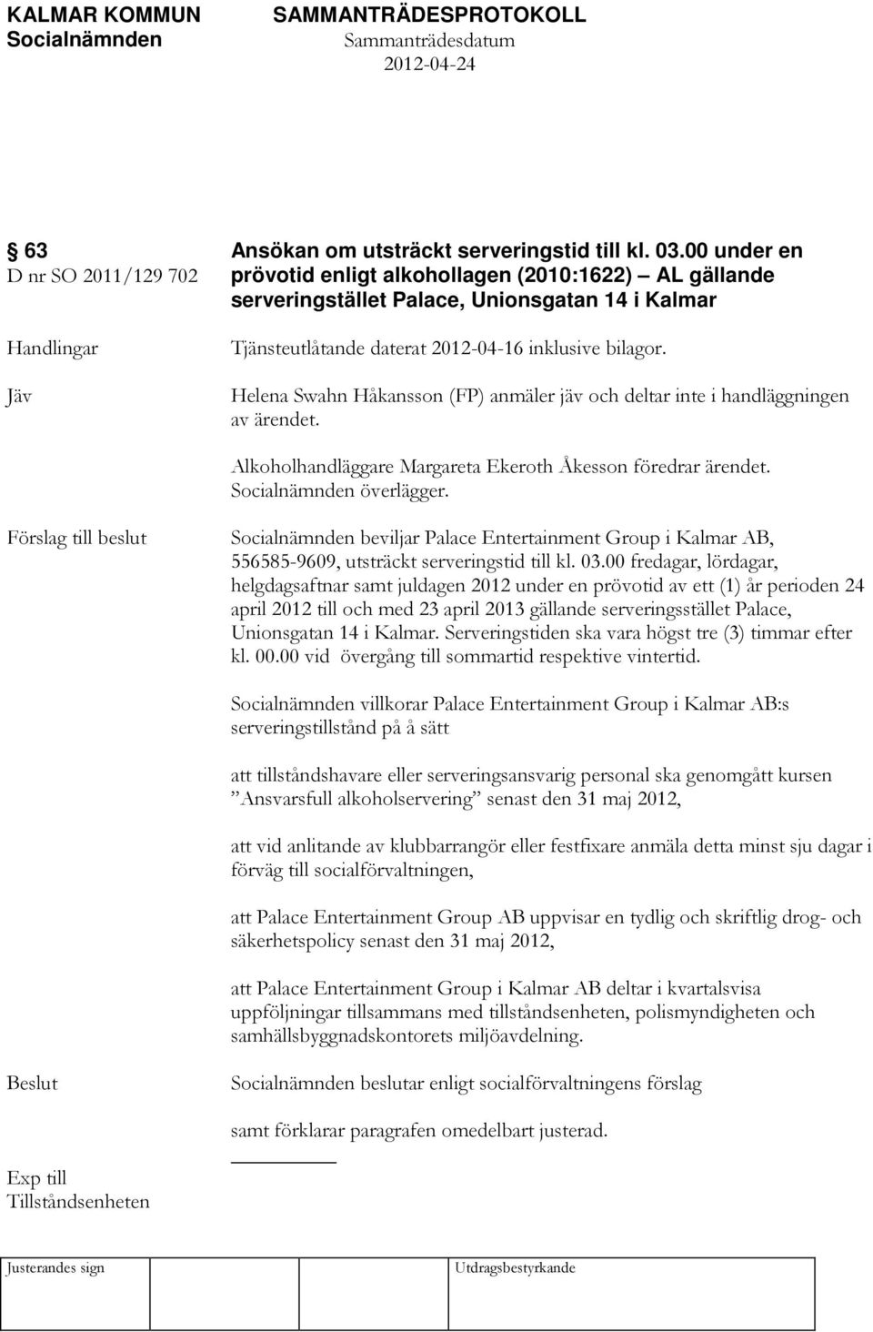 bilagor. Helena Swahn Håkansson (FP) anmäler jäv och deltar inte i handläggningen av ärendet. Alkoholhandläggare Margareta Ekeroth Åkesson föredrar ärendet. överlägger.