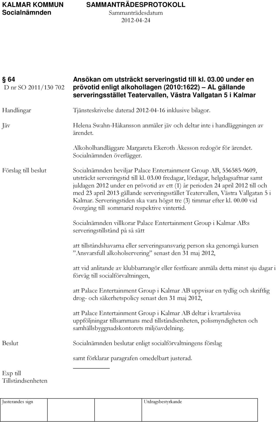 inklusive bilagor. Helena Swahn-Håkansson anmäler jäv och deltar inte i handläggningen av ärendet. Alkoholhandläggare Margareta Ekeroth Åkesson redogör för ärendet. överlägger.