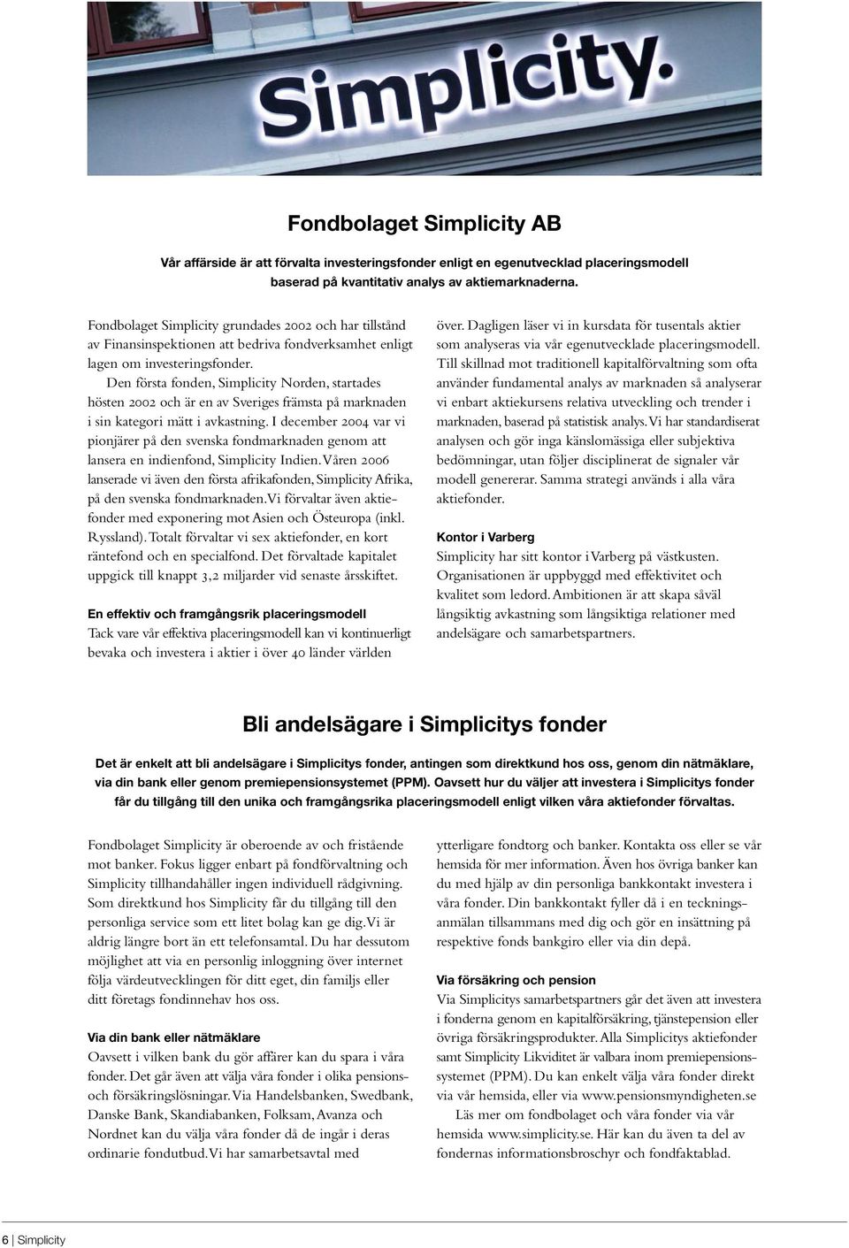 Den första fonden, Simplicity Norden, startades hösten 2002 och är en av Sveriges främsta på marknaden i sin kategori mätt i avkastning.