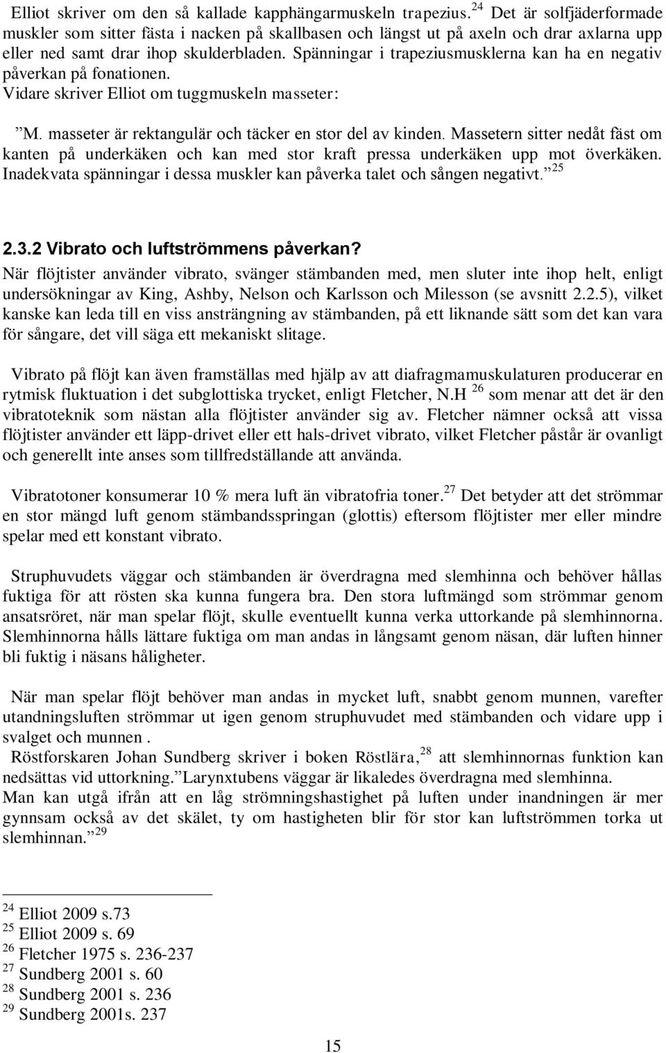 Spänningar i trapeziusmusklerna kan ha en negativ påverkan på fonationen. Vidare skriver Elliot om tuggmuskeln masseter: M. masseter är rektangulär och täcker en stor del av kinden.