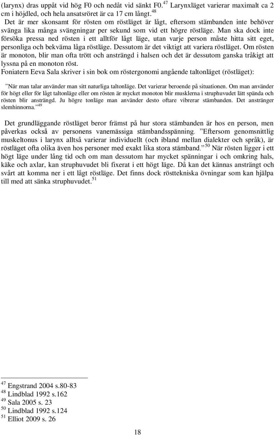 Man ska dock inte försöka pressa ned rösten i ett alltför lågt läge, utan varje person måste hitta sitt eget, personliga och bekväma låga röstläge. Dessutom är det viktigt att variera röstläget.