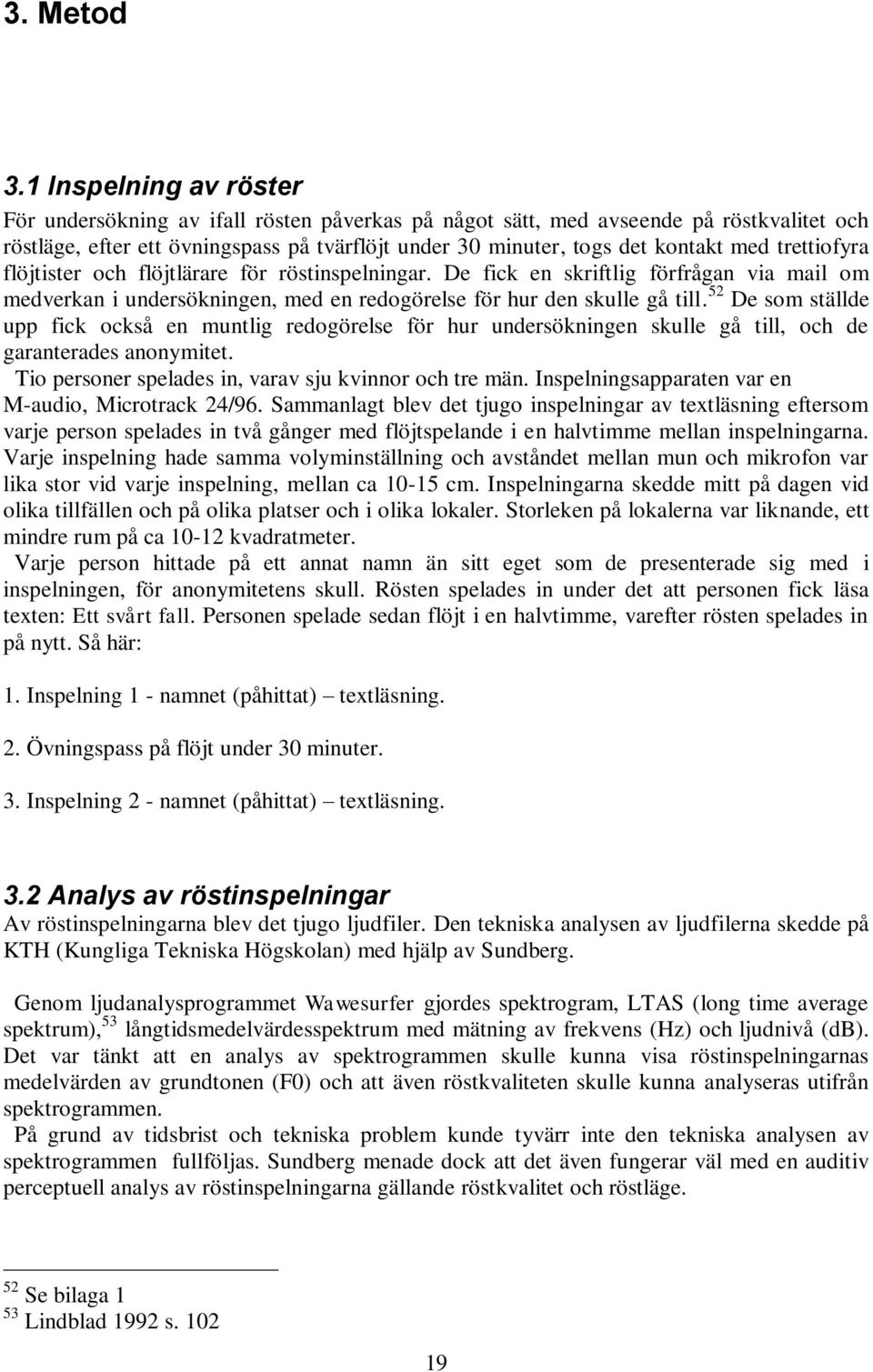 trettiofyra flöjtister och flöjtlärare för röstinspelningar. De fick en skriftlig förfrågan via mail om medverkan i undersökningen, med en redogörelse för hur den skulle gå till.