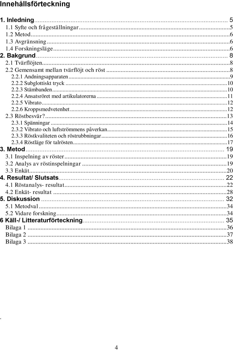 ... 13 2.3.1 Spänningar... 14 2.3.2 Vibrato och luftströmmens påverkan... 15 2.3.3 Röstkvaliteten och röstrubbningar... 16 2.3.4 Röstläge för talrösten... 17 3. Metod... 19 3.1 Inspelning av röster.