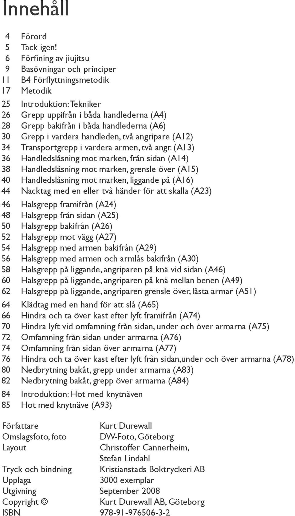 30 Grepp i vardera handleden, två angripare (A12) 34 Transportgrepp i vardera armen, två angr.