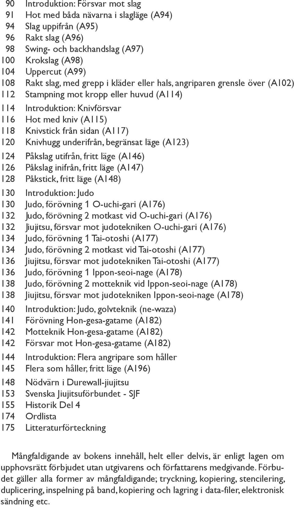 120 Knivhugg underifrån, begränsat läge (A123) 124 Påkslag utifrån, fritt läge (A146) 126 Påkslag inifrån, fritt läge (A147) 128 Påkstick, fritt läge (A148) 130 Introduktion: Judo 130 Judo, förövning