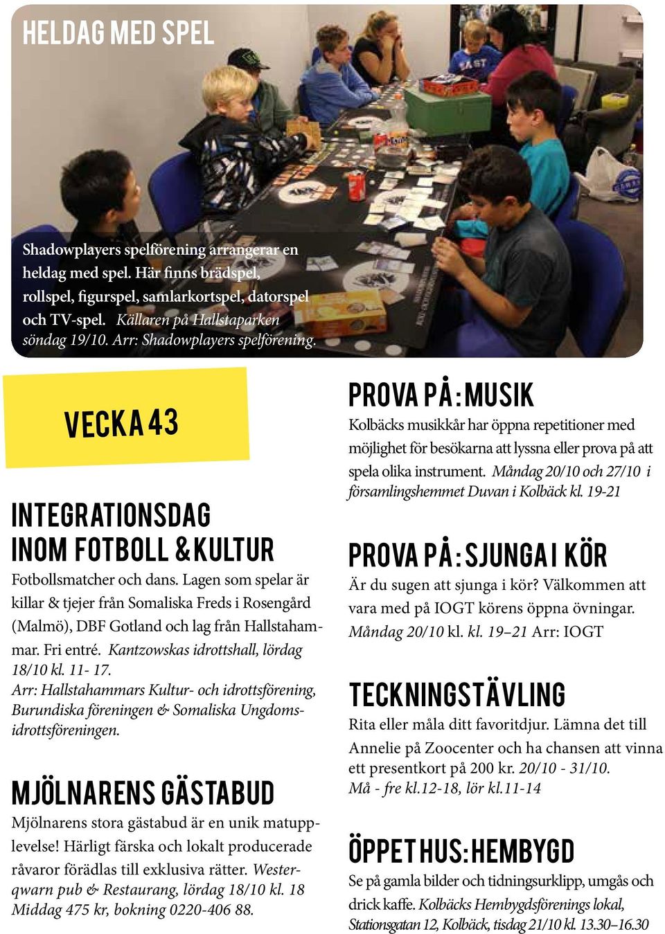 Lagen som spelar är killar & tjejer från Somaliska Freds i Rosengård (Malmö), DBF Gotland och lag från Hallstahammar. Fri entré. Kantzowskas idrottshall, lördag 18/10 kl. 11-17.