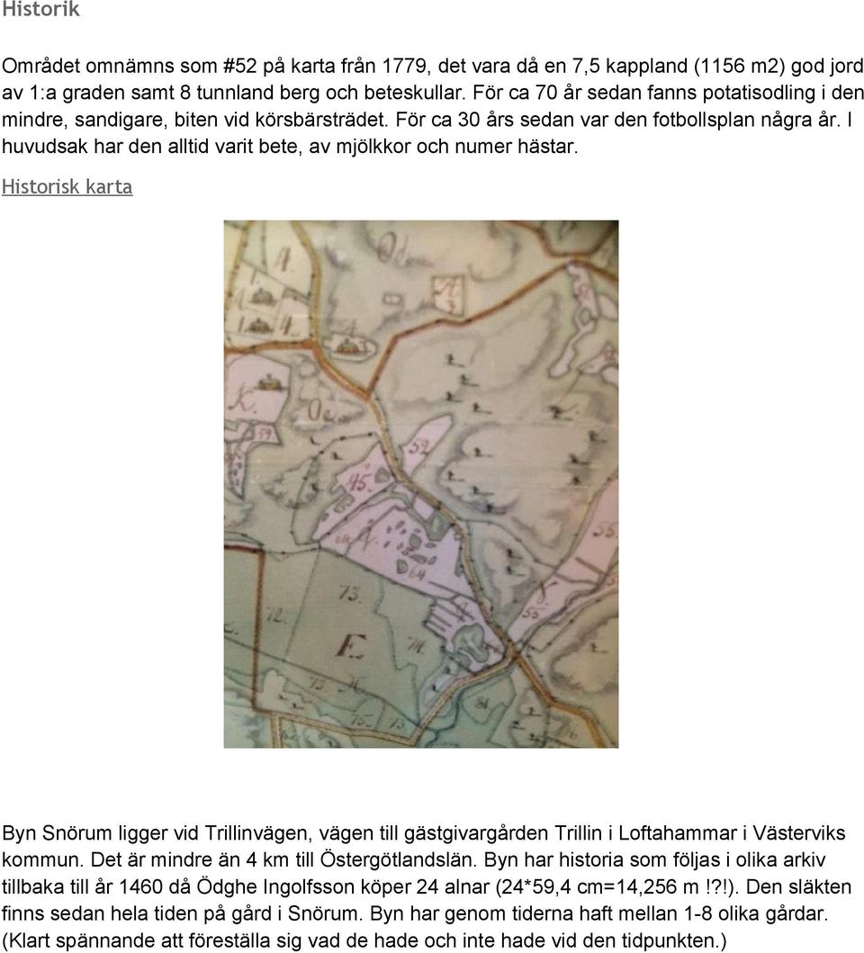 I huvudsak har den alltid varit bete, av mjölkkor och numer hästar. Historisk karta Byn Snörum ligger vid Trillinvägen, vägen till gästgivargården Trillin i Loftahammar i Västerviks kommun.