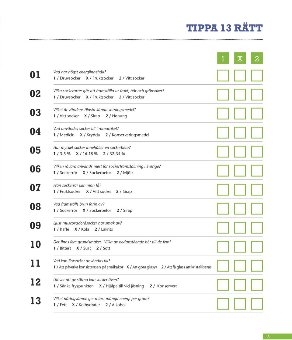 1 / Druvsocker X / Fruktsocker 2 / Vitt socker Vilket är världens äldsta kända sötningsmedel? 1 / Vitt socker X / Sirap 2 / Honung Vad användes socker till i romarriket?