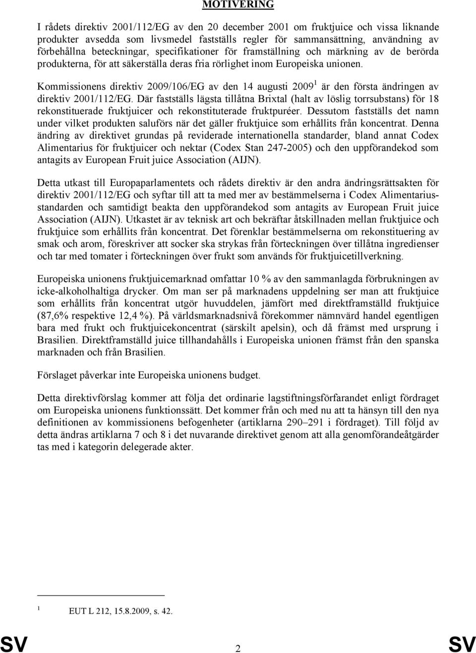 Kommissionens direktiv 2009/106/EG av den 14 augusti 2009 1 är den första ändringen av direktiv 2001/112/EG.