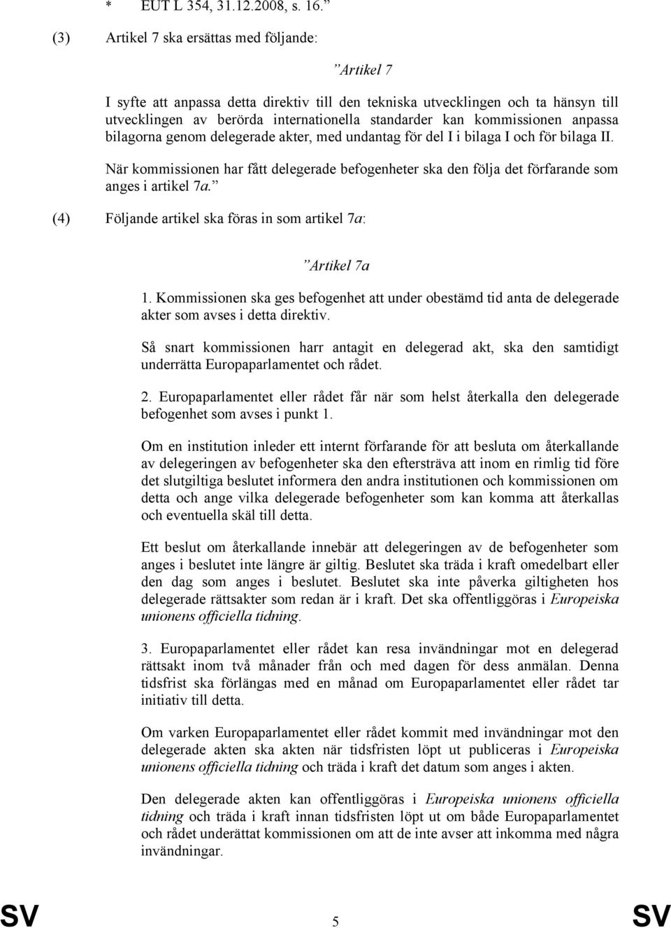 kommissionen anpassa bilagorna genom delegerade akter, med undantag för del I i bilaga I och för bilaga II.