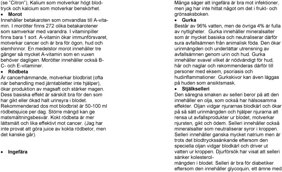 En medelstor morot innehåller tre gånger så mycket A-vitamin som en vuxen behöver dagligen. Morötter innehåller också B- C- och E-vitaminer.