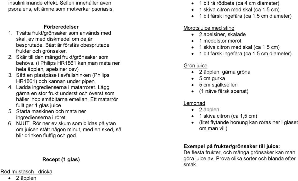 Tvätta frukt/grönsaker som används med skal, ev med diskmedel om de är besprutade. Bäst är förstås obesprutade frukter och grönsaker. 2. Skär till den mängd frukt/grönsaker som behövs.