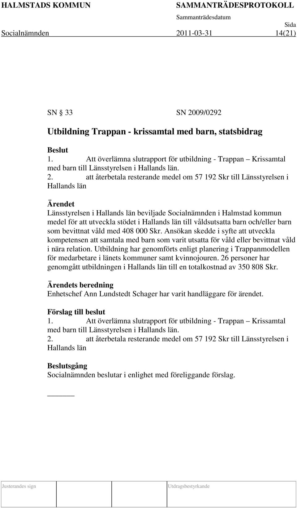 att återbetala resterande medel om 57 192 Skr till Länsstyrelsen i Hallands län Länsstyrelsen i Hallands län beviljade Socialnämnden i Halmstad kommun medel för att utveckla stödet i Hallands län