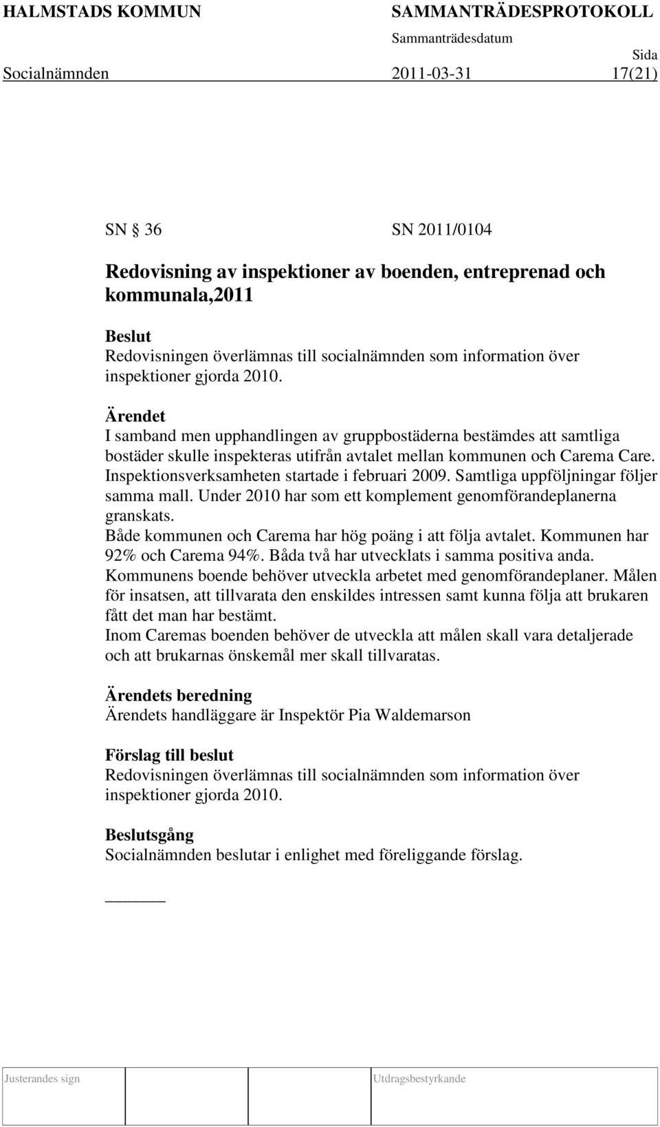 Inspektionsverksamheten startade i februari 2009. Samtliga uppföljningar följer samma mall. Under 2010 har som ett komplement genomförandeplanerna granskats.