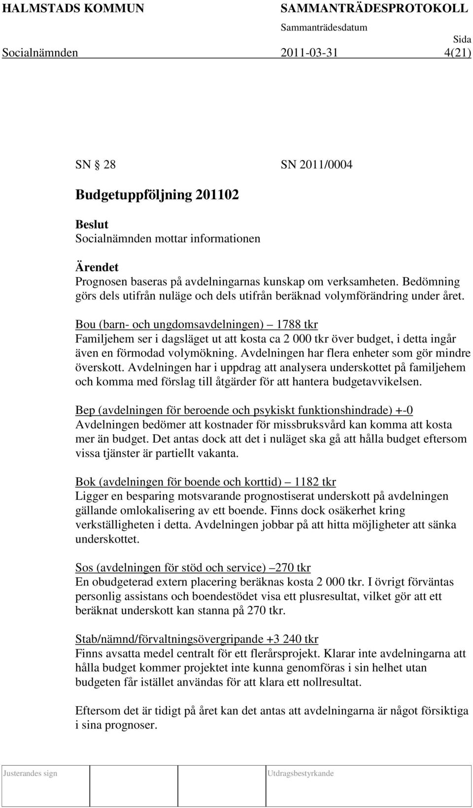 Bou (barn- och ungdomsavdelningen) 1788 tkr Familjehem ser i dagsläget ut att kosta ca 2 000 tkr över budget, i detta ingår även en förmodad volymökning.