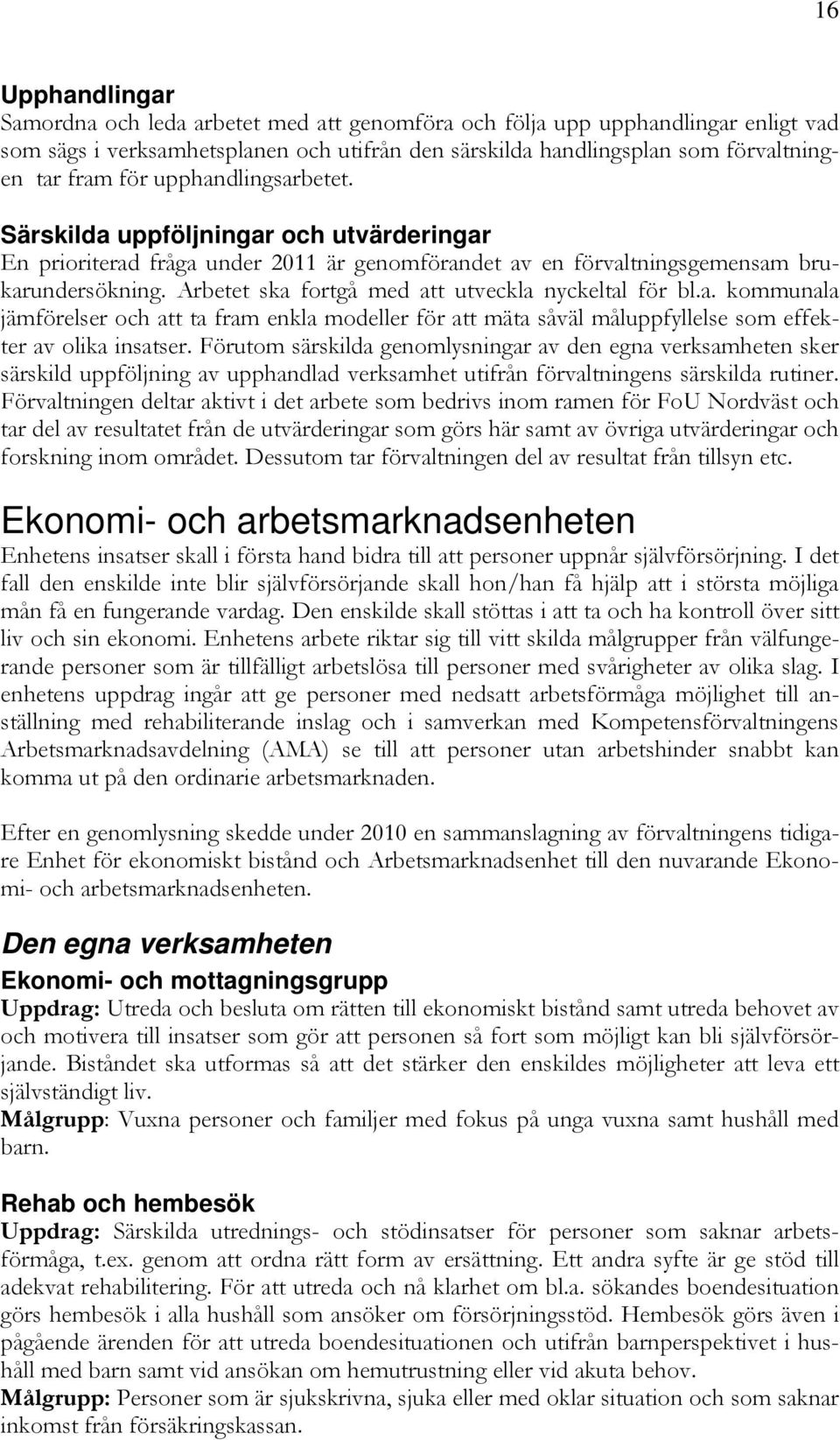 Arbetet ska fortgå med att utveckla nyckeltal för bl.a. kommunala jämförelser och att ta fram enkla modeller för att mäta såväl måluppfyllelse som effekter av olika insatser.