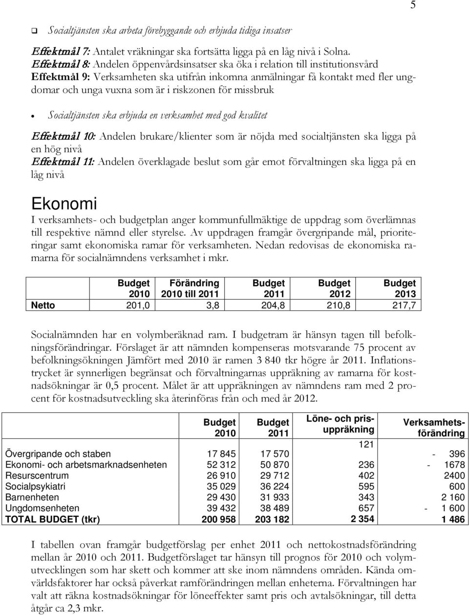 riskzonen för missbruk Socialtjänsten ska erbjuda en verksamhet med god kvalitet Effektmål 10: Andelen brukare/klienter som är nöjda med socialtjänsten ska ligga på en hög nivå Effektmål 11: Andelen