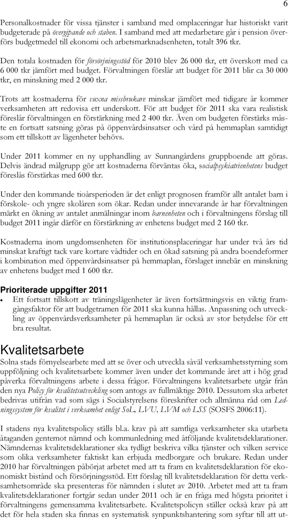 Den totala kostnaden för försörjningsstöd för 2010 blev 26 000 tkr, ett överskott med ca 6 000 tkr jämfört med budget.