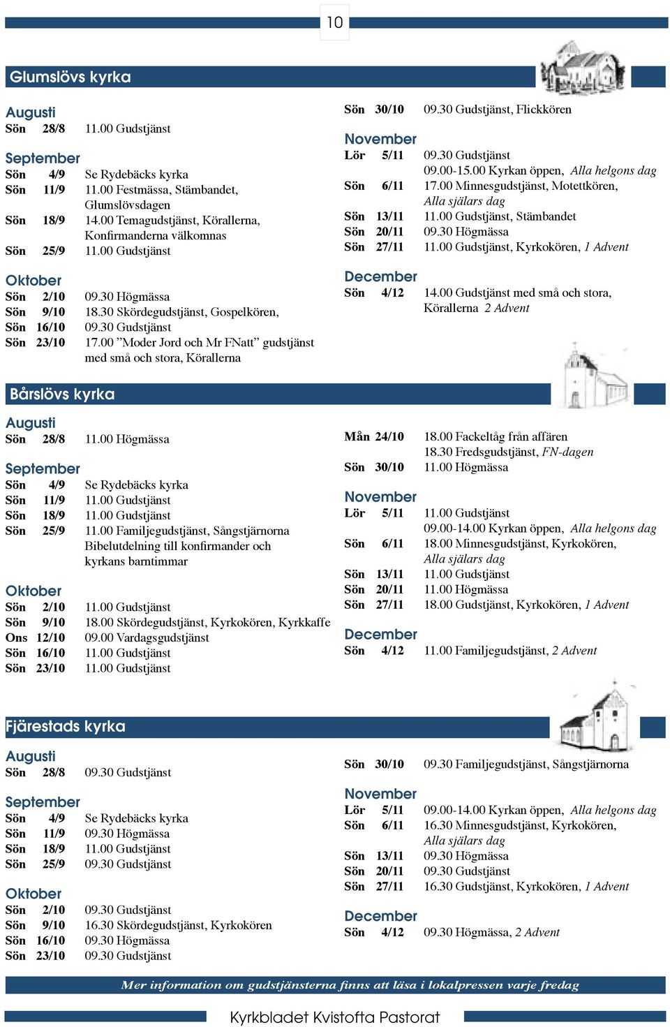 00 Moder Jord och Mr FNatt gudstjänst med små och stora, Körallerna Sön 30/10 09.30 Gudstjänst, Flickkören November Lör 5/11 09.30 Gudstjänst 09.00-15.00 Kyrkan öppen, Alla helgons dag Sön 6/11 17.