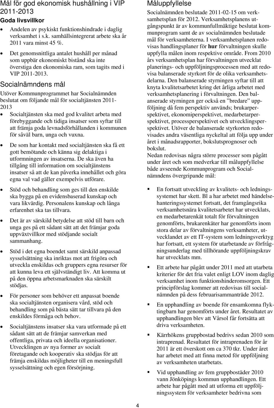 Socialnämndens mål Utöver Kommunprogrammet har Socialnämnden beslutat om följande mål för socialtjänsten 2011-2013 Socialtjänsten ska med god kvalitet arbeta med förebyggande och tidiga insatser som