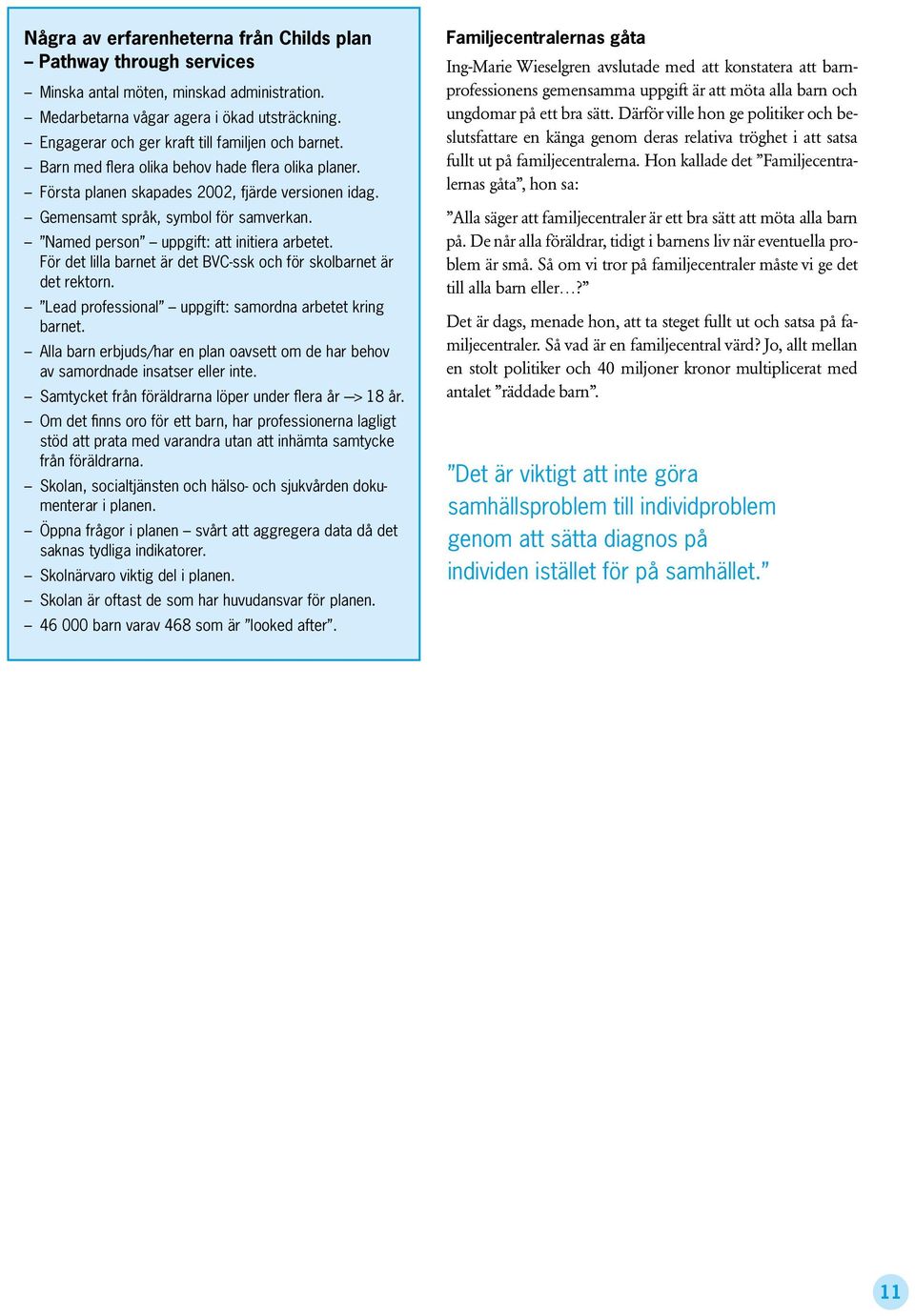Named person uppgift: att initiera arbetet. För det lilla barnet är det BVC-ssk och för skolbarnet är det rektorn. Lead professional uppgift: samordna arbetet kring barnet.