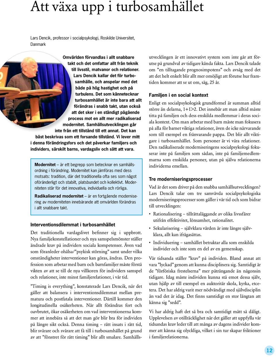 Det som kännetecknar turbosamhället är inte bara att allt förändras i snabb takt, utan också att det sker i en ständigt pågående process mot en allt mer radikaliserad modernitet.