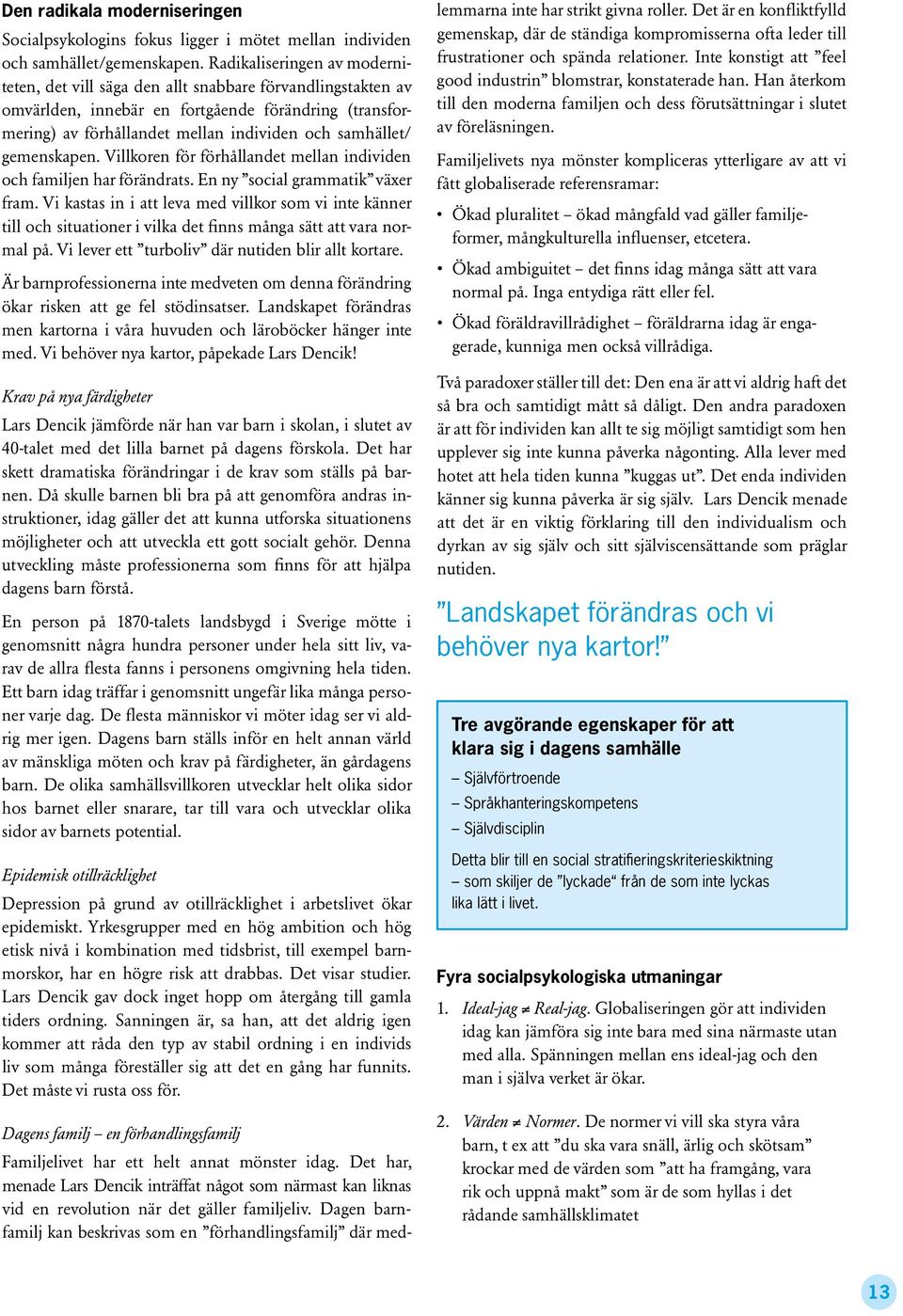 gemenskapen. Villkoren för förhållandet mellan individen och familjen har förändrats. En ny social grammatik växer fram.