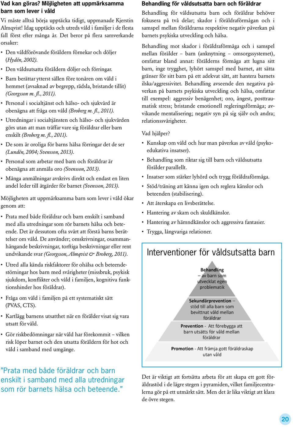 Den våldsutsatta föräldern döljer och förringar. Barn berättar ytterst sällen före tonåren om våld i. hemmet (avsaknad av begrepp, rädsla, bristande tillit). (Georgsson m. fl., 2011).