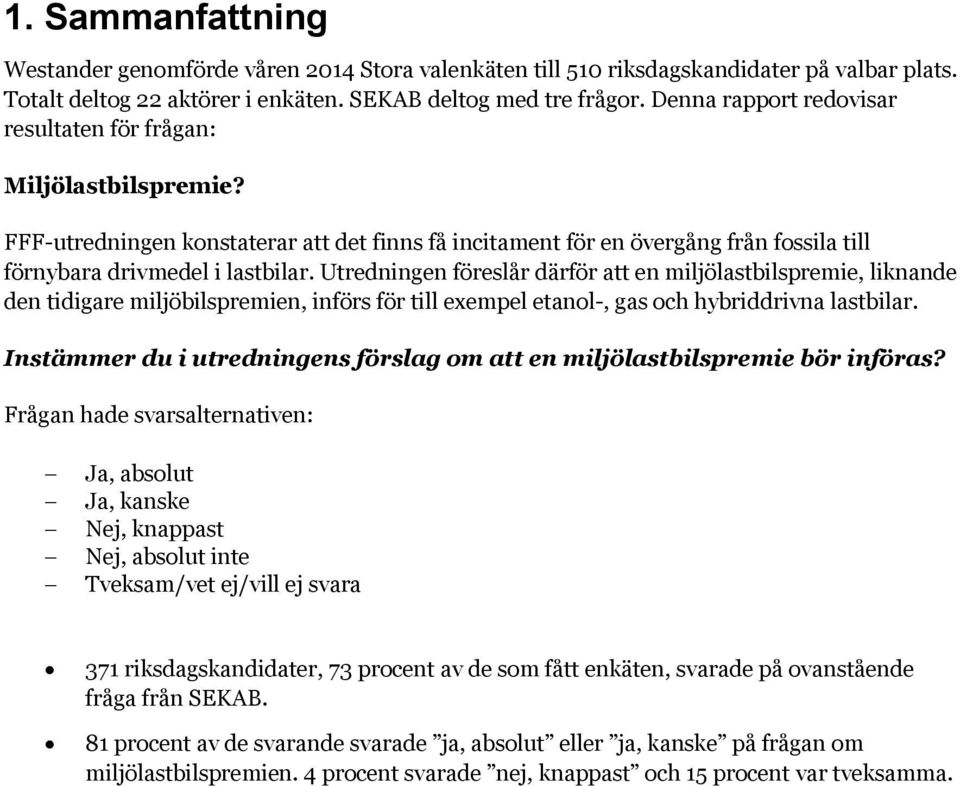 Utredningen föreslår därför att en miljölastbilspremie, liknande den tidigare miljöbilspremien, införs för till exempel etanol-, gas och hybriddrivna lastbilar.