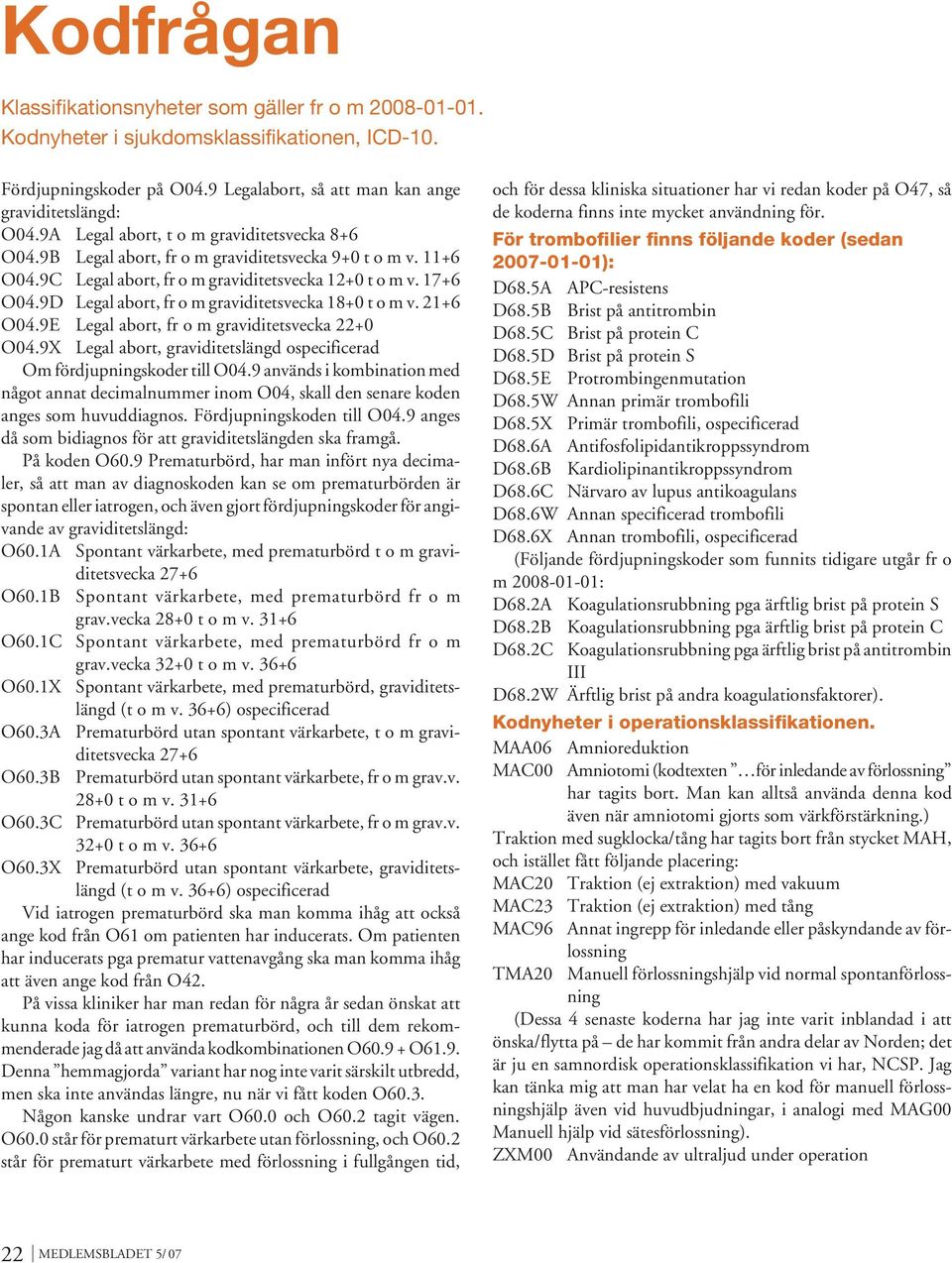 9D Legal abort, fr o m graviditetsvecka 18+0 t o m v. 21+6 O04.9E Legal abort, fr o m graviditetsvecka 22+0 O04.9X Legal abort, graviditetslängd ospecificerad Om fördjupningskoder till O04.