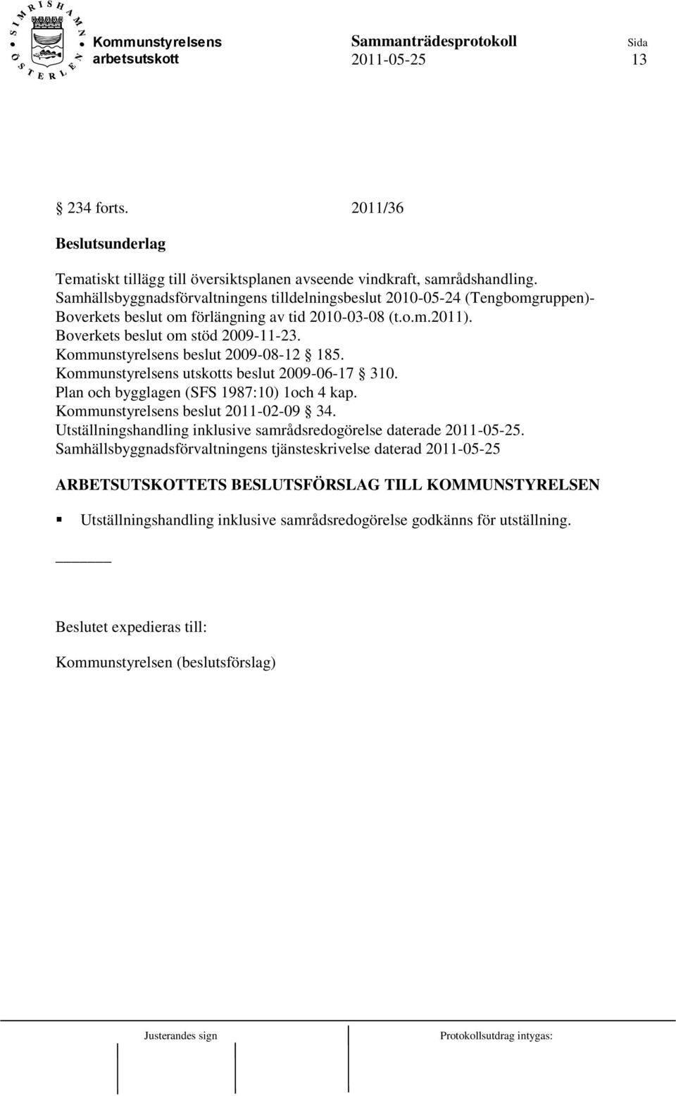 Kommunstyrelsens beslut 2009-08-12 185. Kommunstyrelsens utskotts beslut 2009-06-17 310. Plan och bygglagen (SFS 1987:10) 1och 4 kap. Kommunstyrelsens beslut 2011-02-09 34.