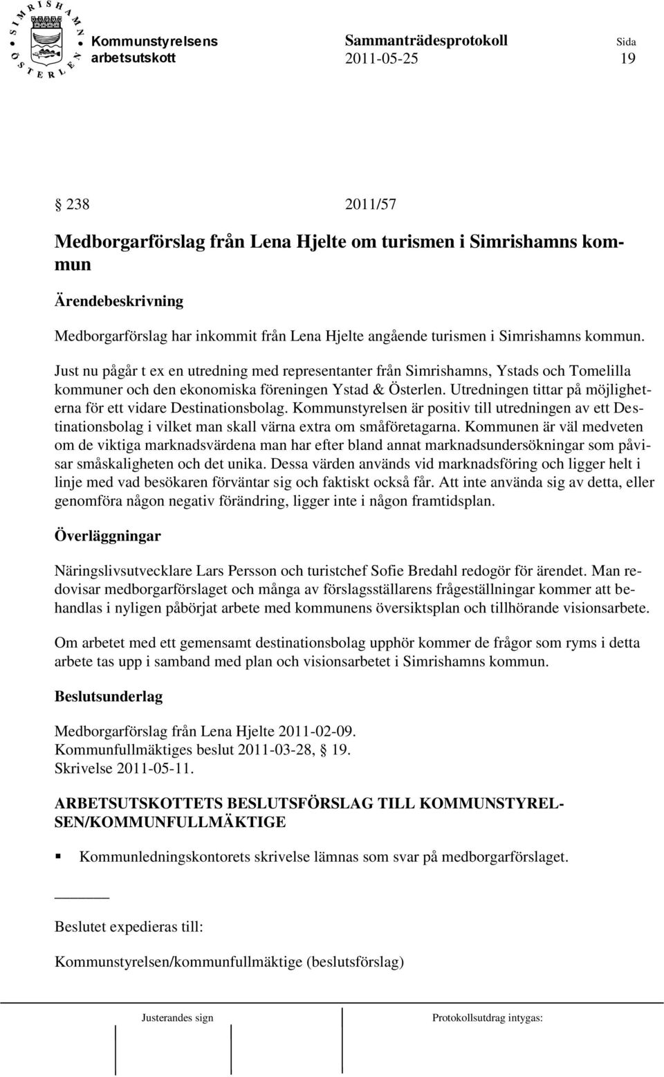 Utredningen tittar på möjligheterna för ett vidare Destinationsbolag. Kommunstyrelsen är positiv till utredningen av ett Destinationsbolag i vilket man skall värna extra om småföretagarna.