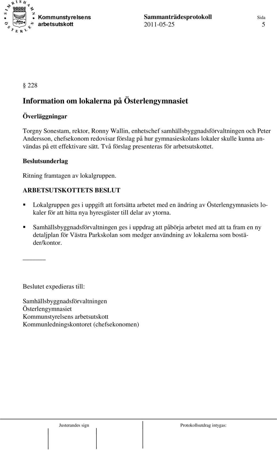 ARBETSUTSKOTTETS BESLUT Lokalgruppen ges i uppgift att fortsätta arbetet med en ändring av Österlengymnasiets lokaler för att hitta nya hyresgäster till delar av ytorna.