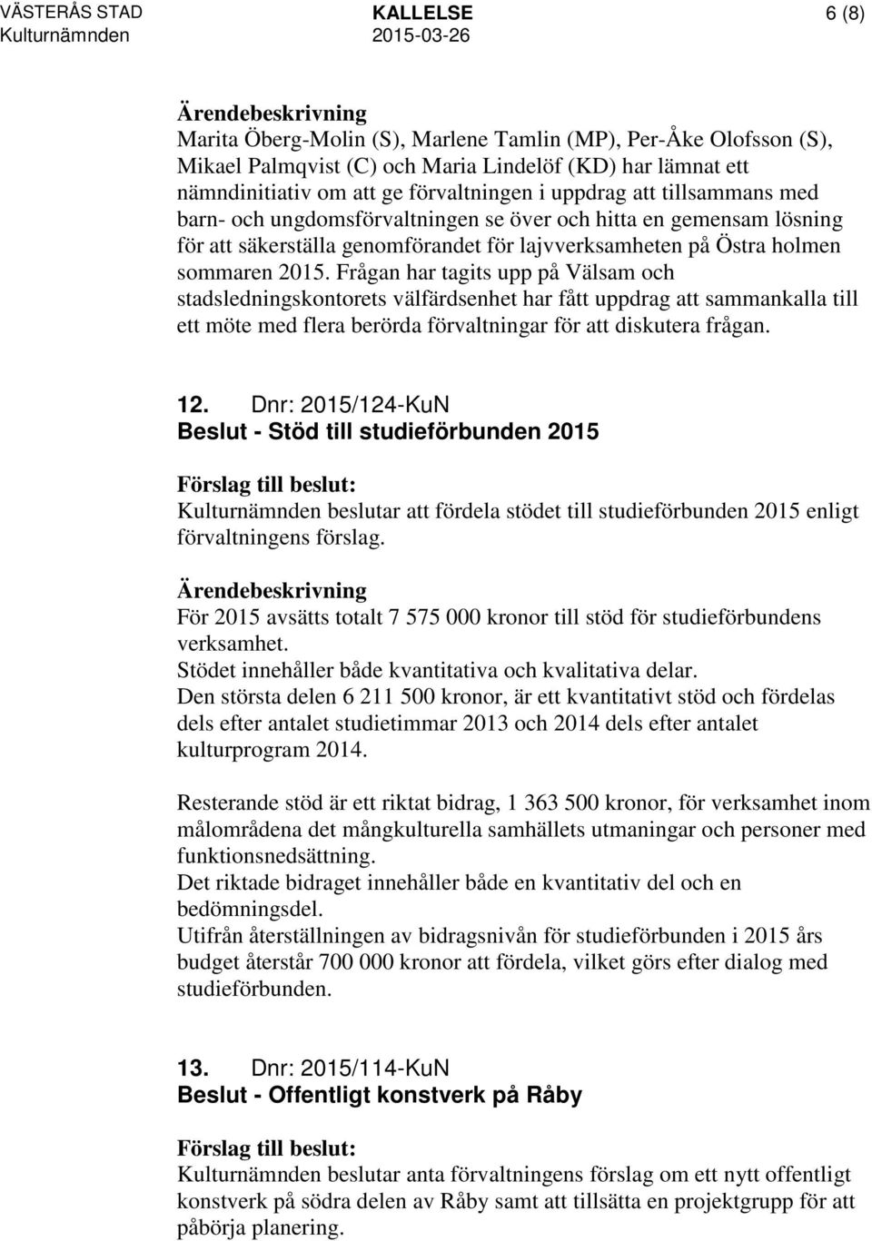 Frågan har tagits upp på Välsam och stadsledningskontorets välfärdsenhet har fått uppdrag att sammankalla till ett möte med flera berörda förvaltningar för att diskutera frågan. 12.