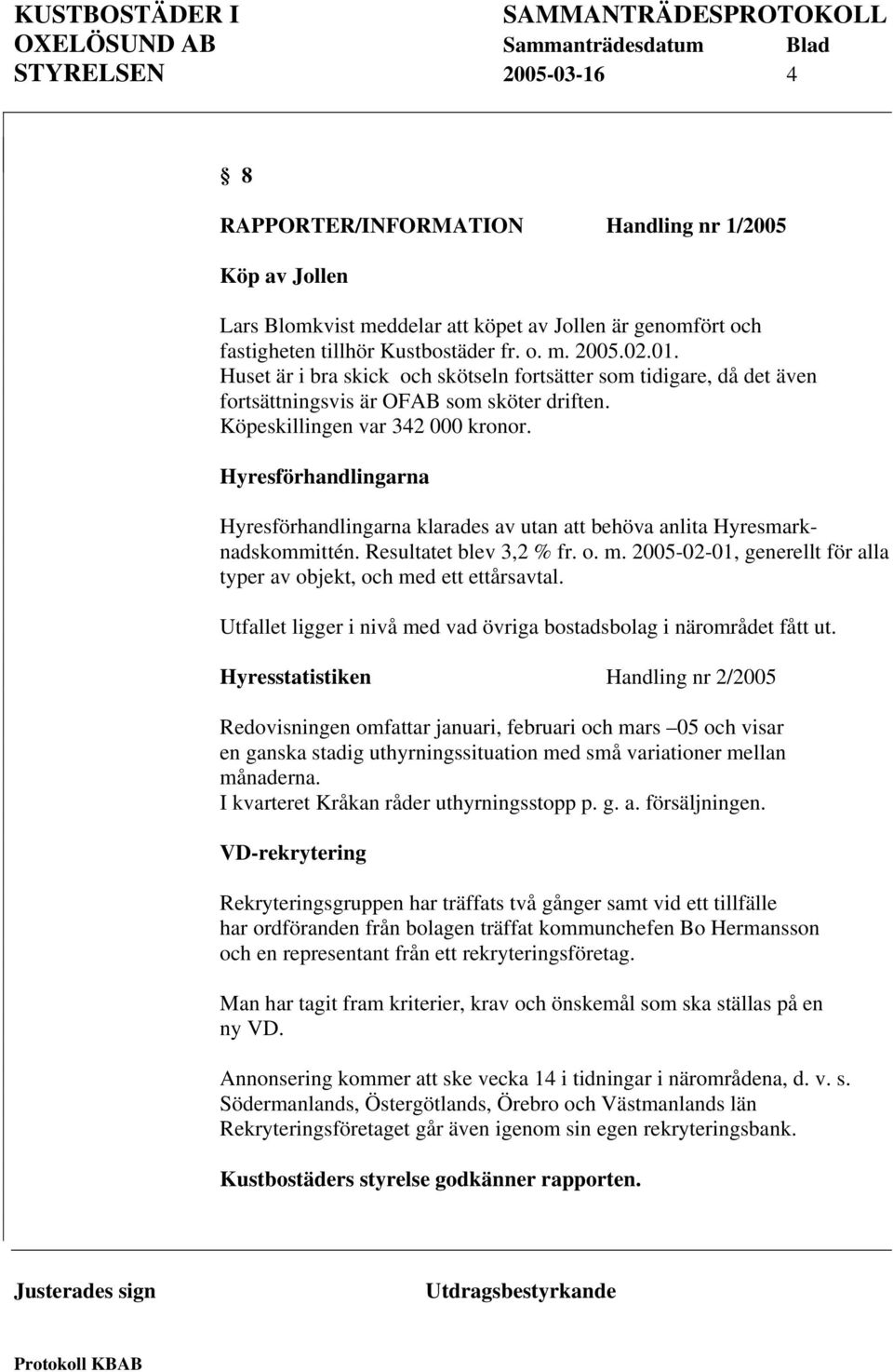 Hyresförhandlingarna Hyresförhandlingarna klarades av utan att behöva anlita Hyresmarknadskommittén. Resultatet blev 3,2 % fr. o. m.