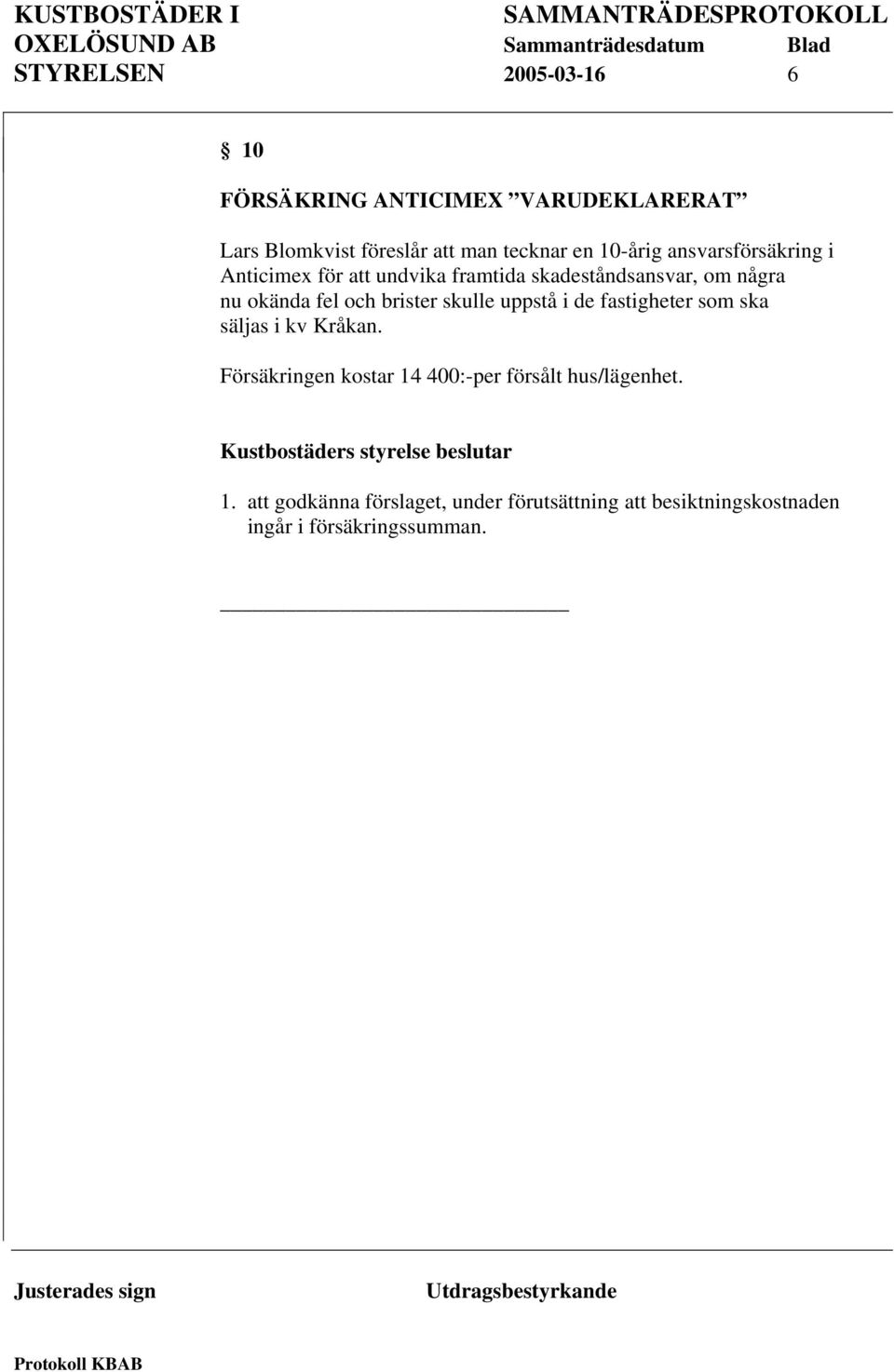 uppstå i de fastigheter som ska säljas i kv Kråkan. Försäkringen kostar 14 400:-per försålt hus/lägenhet.