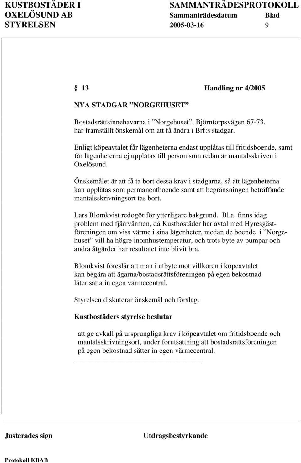 Önskemålet är att få ta bort dessa krav i stadgarna, så att lägenheterna kan upplåtas som permanentboende samt att begränsningen beträffande mantalsskrivningsort tas bort.