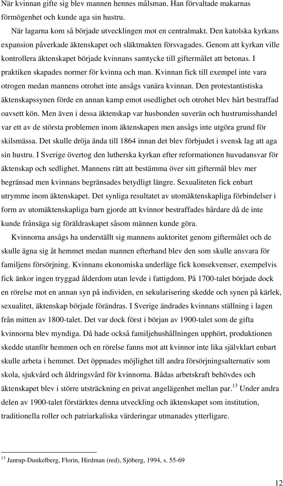 I praktiken skapades normer för kvinna och man. Kvinnan fick till exempel inte vara otrogen medan mannens otrohet inte ansågs vanära kvinnan.