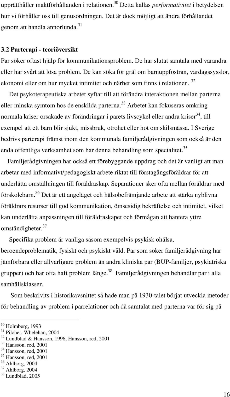 De har slutat samtala med varandra eller har svårt att lösa problem. De kan söka för gräl om barnuppfostran, vardagssysslor, ekonomi eller om hur mycket intimitet och närhet som finns i relationen.