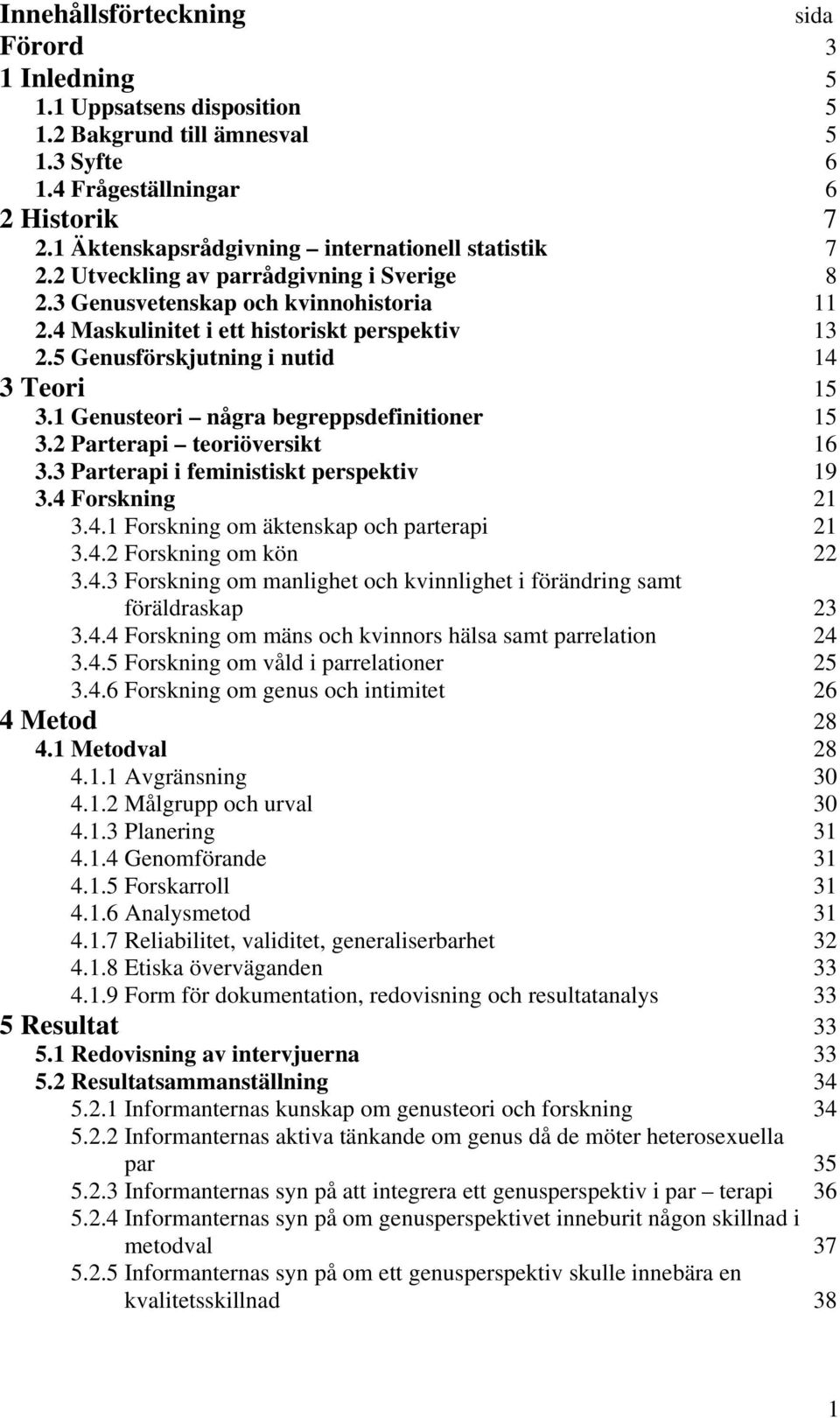 5 Genusförskjutning i nutid 14 3 Teori 15 3.1 Genusteori några begreppsdefinitioner 15 3.2 Parterapi teoriöversikt 16 3.3 Parterapi i feministiskt perspektiv 19 3.4 Forskning 21 3.4.1 Forskning om äktenskap och parterapi 21 3.